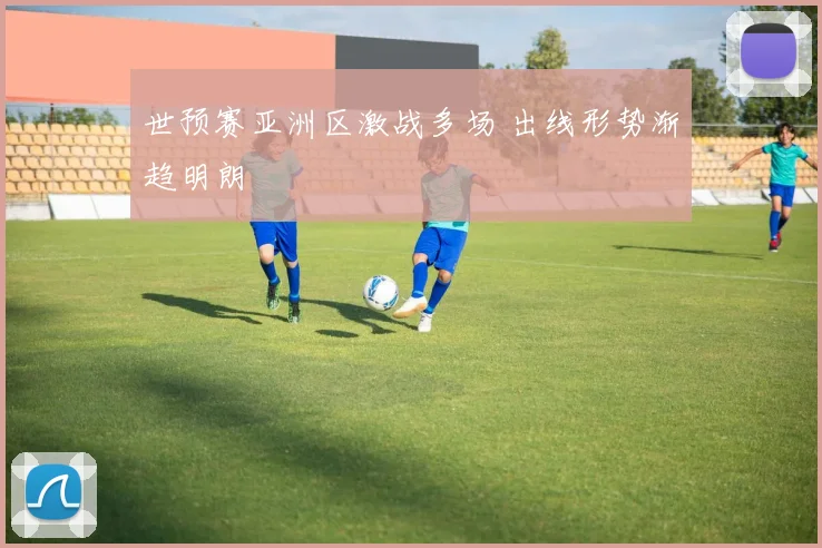 世预赛亚洲区激战多场 出线形势渐趋明朗