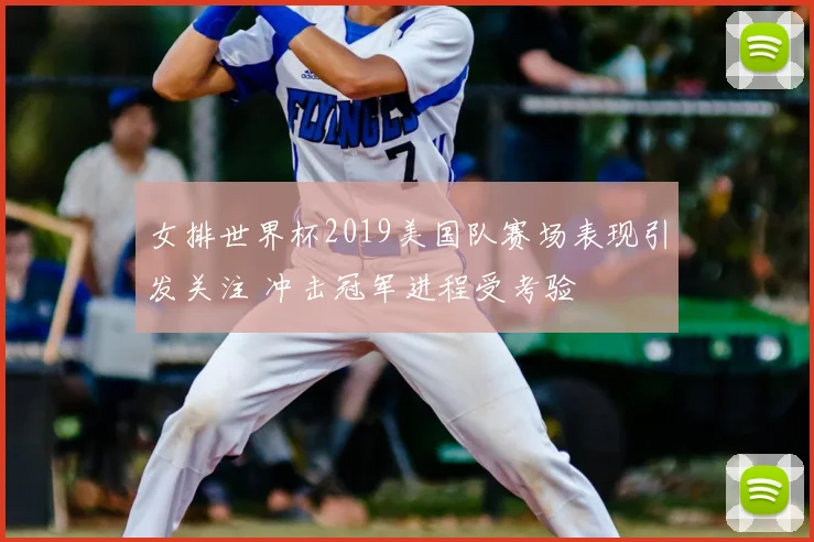 女排世界杯2019美国队赛场表现引发关注 冲击冠军进程受考验