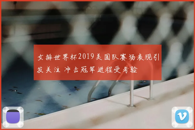 女排世界杯2019美国队赛场表现引发关注 冲击冠军进程受考验