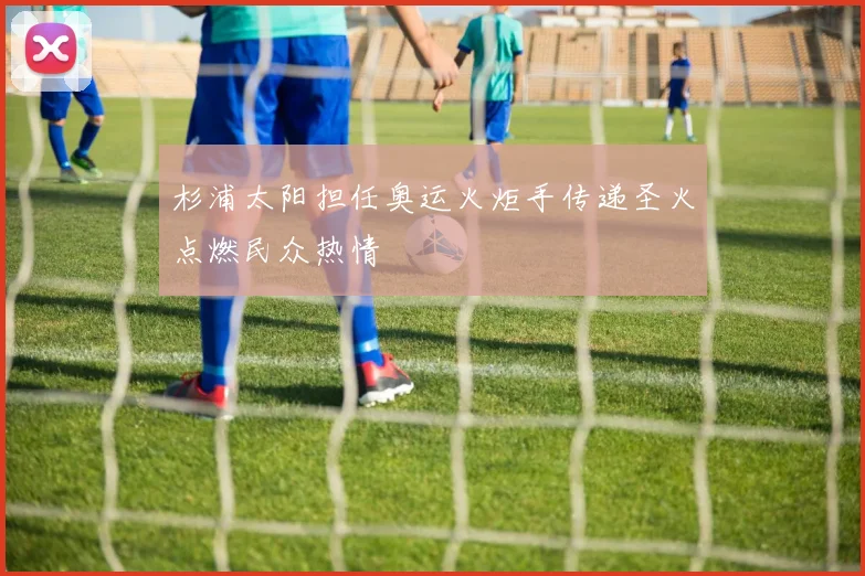 杉浦太阳担任奥运火炬手传递圣火点燃民众热情