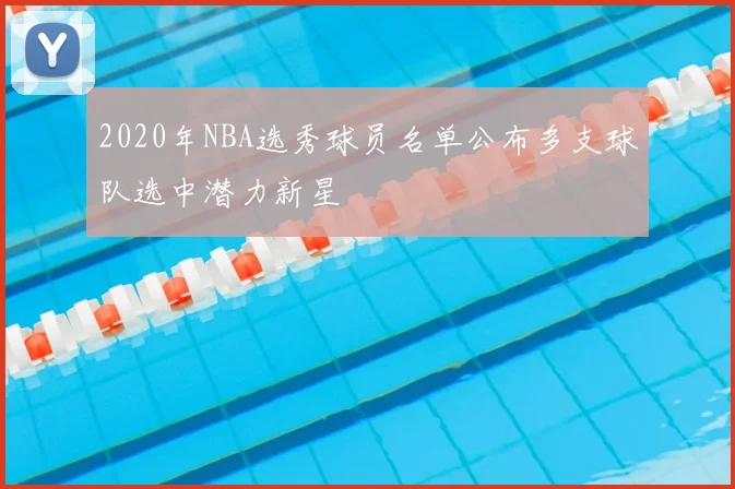 2020年NBA选秀球员名单公布多支球队选中潜力新星