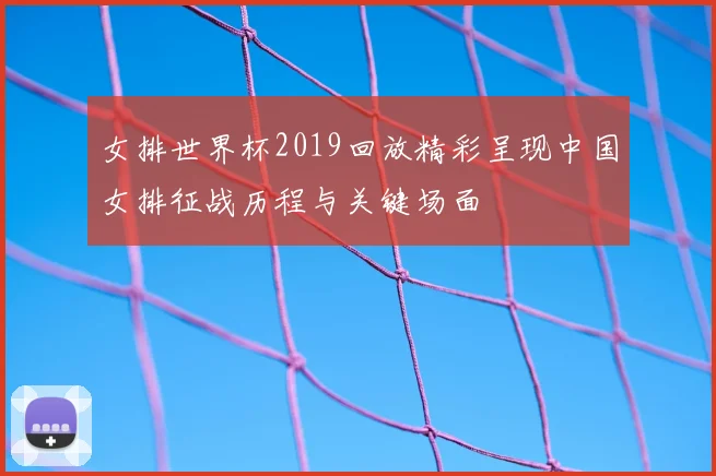 女排世界杯2019回放精彩呈现中国女排征战历程与关键场面