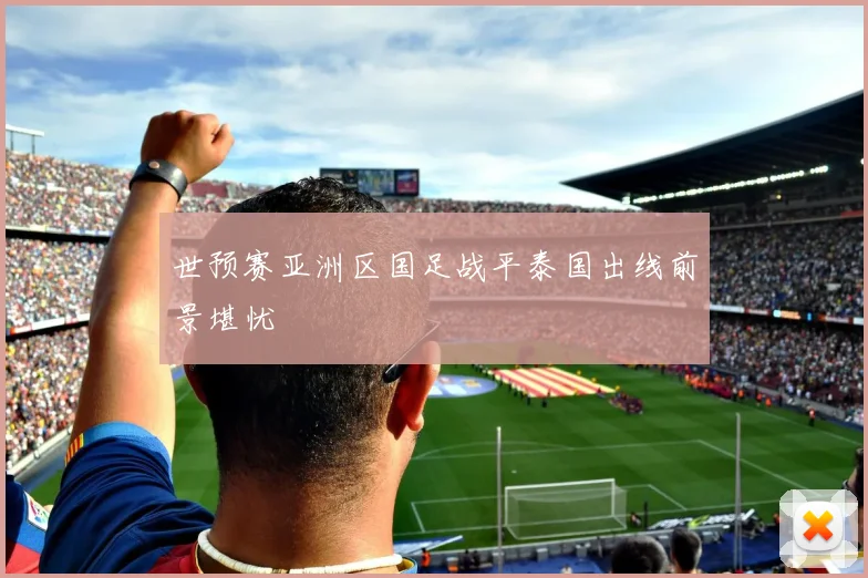 世预赛亚洲区国足战平泰国出线前景堪忧