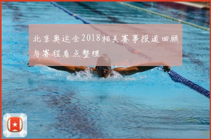 北京奥运会2018相关赛事报道回顾与赛程看点整理