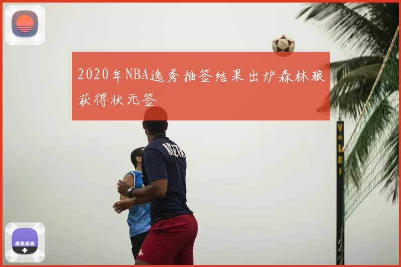 2020年NBA选秀抽签结果出炉森林狼获得状元签