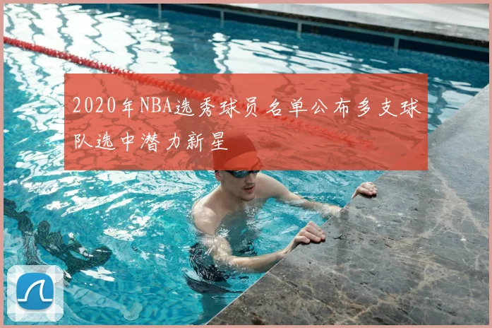 2020年NBA选秀球员名单公布多支球队选中潜力新星