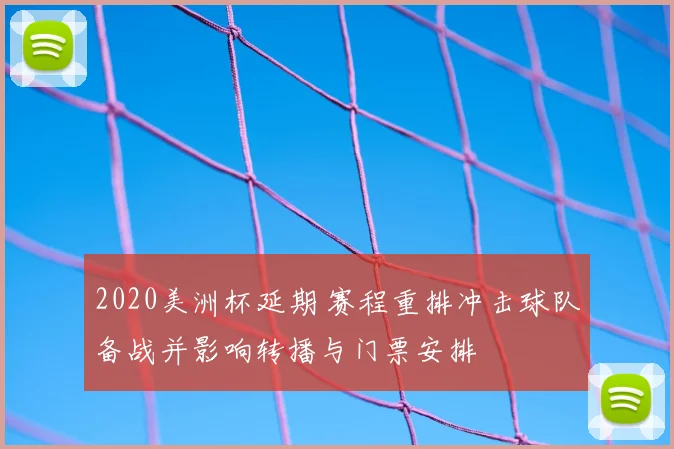 2020美洲杯延期 赛程重排冲击球队备战并影响转播与门票安排