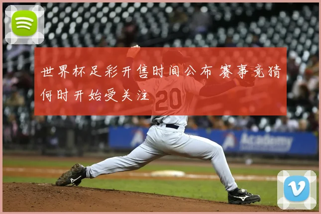 世界杯足彩开售时间公布 赛事竞猜何时开始受关注
