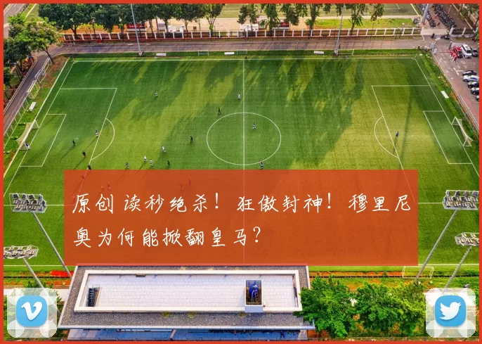 原创 读秒绝杀！狂傲封神！穆里尼奥为何能掀翻皇马？