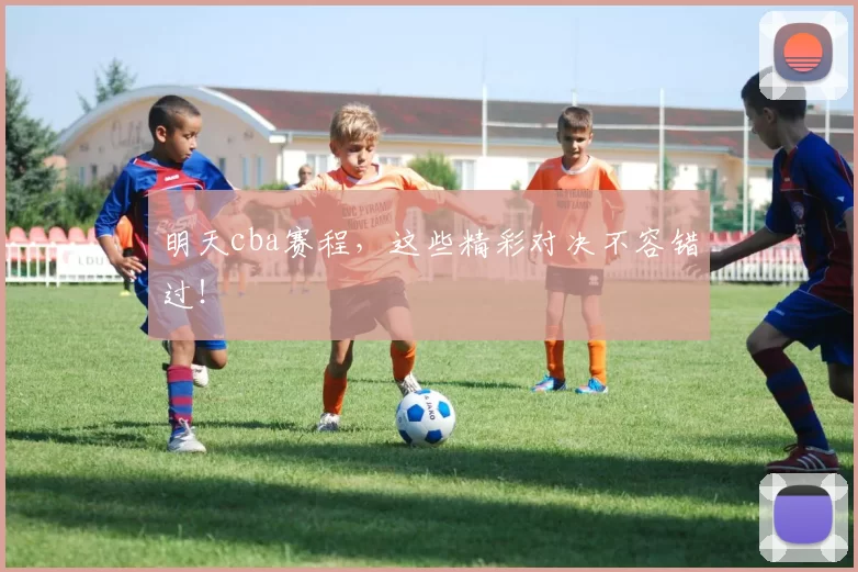 明天cba赛程，这些精彩对决不容错过！