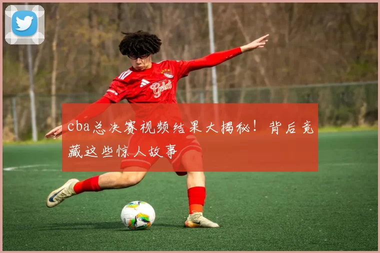 cba总决赛视频结果大揭秘！背后竟藏这些惊人故事