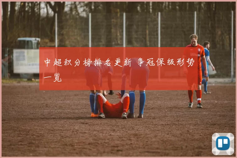 中超积分榜排名更新 争冠保级形势一览