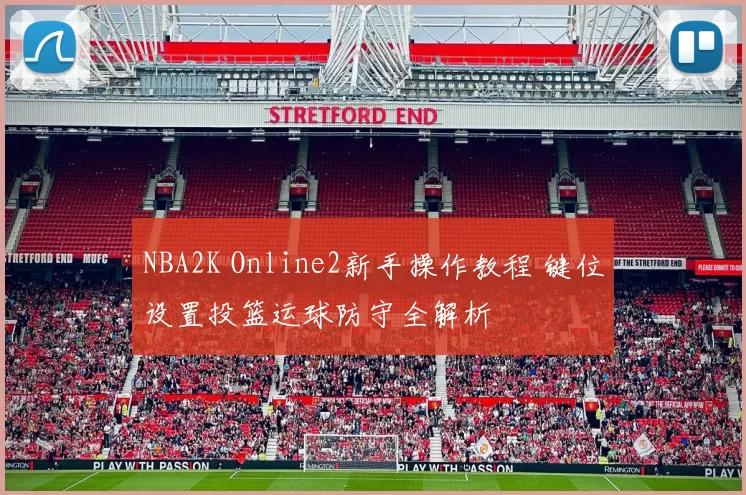 NBA2K Online2新手操作教程 键位设置投篮运球防守全解析