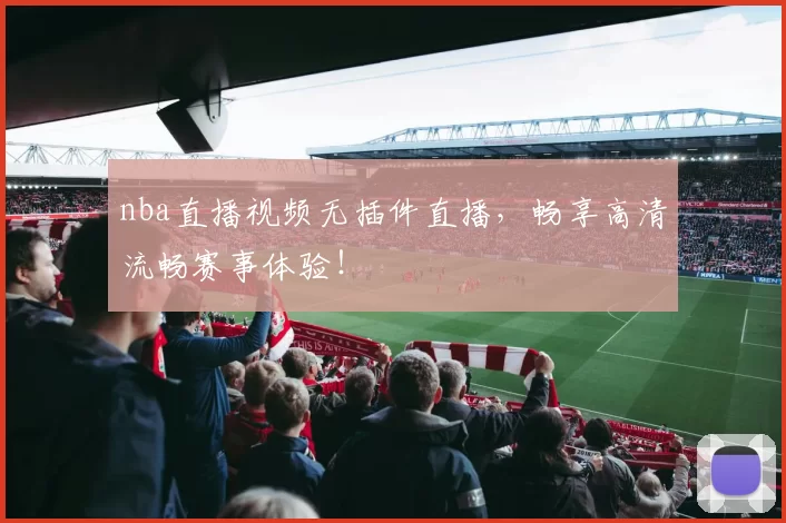 nba直播视频无插件直播，畅享高清流畅赛事体验！